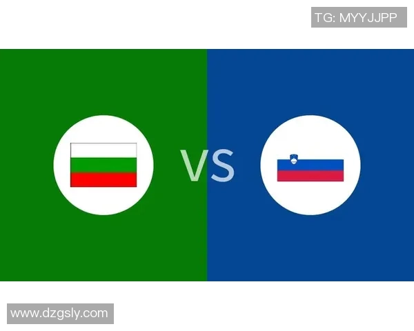 国际赛斯洛文尼亚与保加利亚对决精彩回顾与分析 国际赛斯洛文尼亚与保加利亚对决精彩回顾与分析